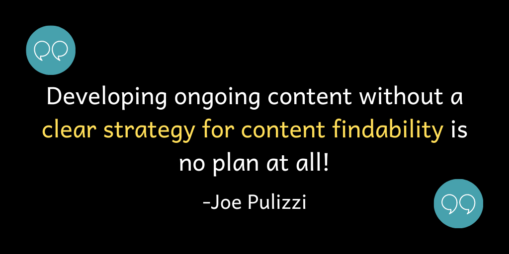 Developing ongoing content without a clear strategy for content findability is no plan at all.
